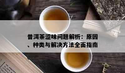 普洱茶涩味问题解析：原因、种类与解决方法全面指南