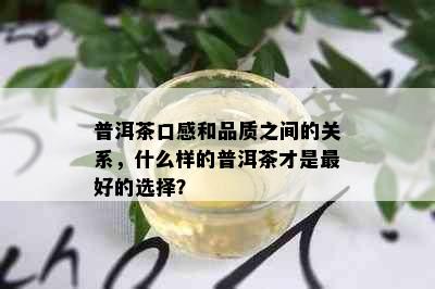 普洱茶口感和品质之间的关系，什么样的普洱茶才是更好的选择？