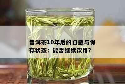 普洱茶10年后的口感与保存状态：能否继续饮用？