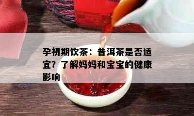 孕初期饮茶：普洱茶是否适宜？了解妈妈和宝宝的健康影响