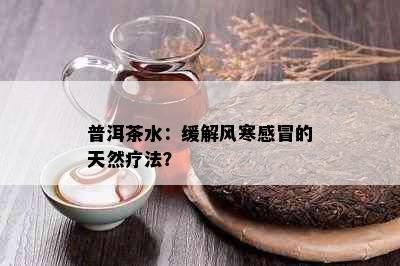 普洱茶水：缓解风寒感冒的天然疗法？