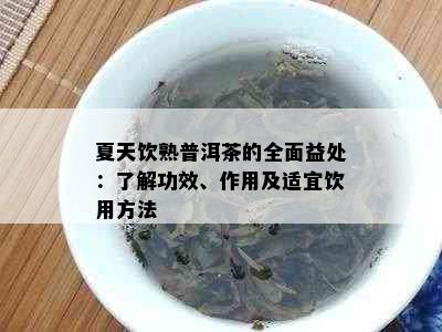 夏天饮熟普洱茶的全面益处：了解功效、作用及适宜饮用方法