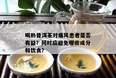 喝熟普洱茶对痛风患者是否有益？同时应避免哪些成分和饮食？