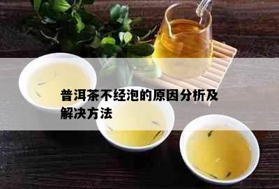 普洱茶不经泡的原因分析及解决方法