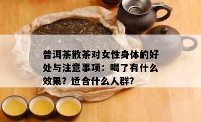 普洱茶散茶对女性身体的好处与注意事项：喝了有什么效果？适合什么人群？