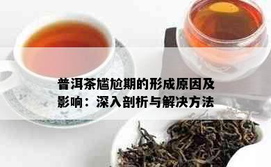 普洱茶尴尬期的形成原因及影响：深入剖析与解决方法