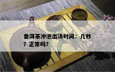 普洱茶冲泡出汤时间：几秒？正常吗？