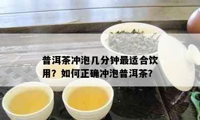 普洱茶冲泡几分钟最适合饮用？如何正确冲泡普洱茶？