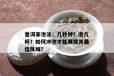 普洱茶泡法：几秒钟？泡几杯？如何冲泡才能展现其更佳风味？