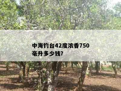 中海钓台42度浓香750毫升多少钱？