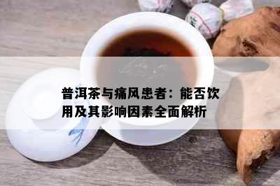 普洱茶与痛风患者：能否饮用及其影响因素全面解析