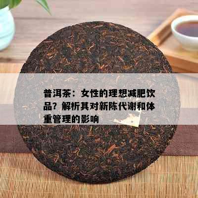 普洱茶：女性的理想减肥饮品？解析其对新陈代谢和体重管理的影响