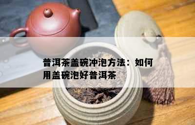 普洱茶盖碗冲泡方法：如何用盖碗泡好普洱茶