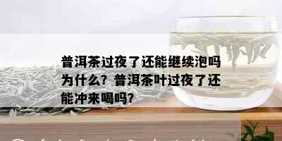 普洱茶过夜了还能继续泡吗为什么？普洱茶叶过夜了还能冲来喝吗？