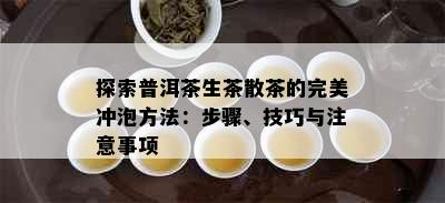 探索普洱茶生茶散茶的完美冲泡方法：步骤、技巧与注意事项