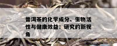 普洱茶的化学成分、生物活性与健康效益：研究的新视角