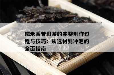 糯米香普洱茶的完整制作过程与技巧：从选材到冲泡的全面指南