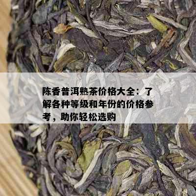 陈香普洱熟茶价格大全：了解各种等级和年份的价格参考，助你轻松选购