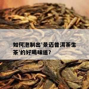 如何泡制出'景迈普洱茶生茶'的好喝味道？