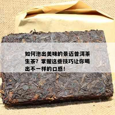 如何泡出美味的景迈普洱茶生茶？掌握这些技巧让你喝出不一样的口感！