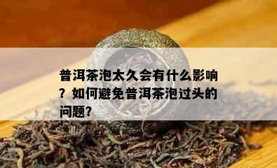 普洱茶泡太久会有什么影响？如何避免普洱茶泡过头的问题？