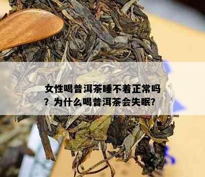 女性喝普洱茶睡不着正常吗？为什么喝普洱茶会失眠？