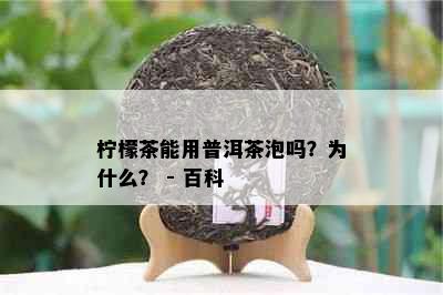 柠檬茶能用普洱茶泡吗？为什么？ - 百科