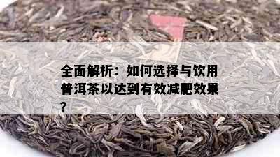 全面解析：如何选择与饮用普洱茶以达到有效减肥效果？