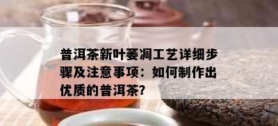 普洱茶新叶萎凋工艺详细步骤及注意事项：如何制作出优质的普洱茶？