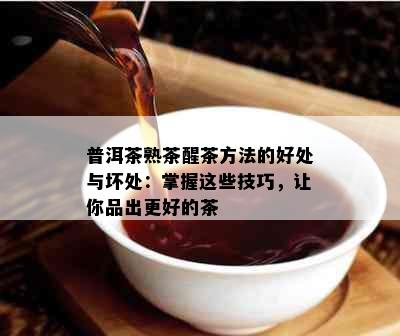 普洱茶熟茶醒茶方法的好处与坏处：掌握这些技巧，让你品出更好的茶