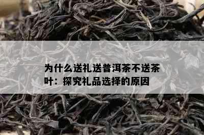 为什么送礼送普洱茶不送茶叶：探究礼品选择的原因