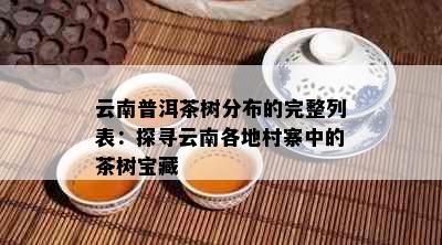 云南普洱茶树分布的完整列表：探寻云南各地村寨中的茶树宝藏