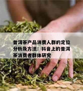 普洱茶产品消费人群的定位分析及方法：抖音上的普洱茶消费者群体研究