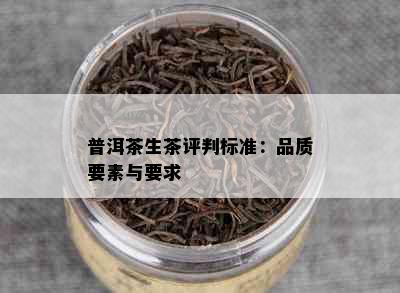 普洱茶生茶评判标准：品质要素与要求