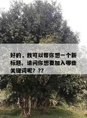 好的，我可以帮你想一个新标题。请问你想要加入哪些关键词呢？??