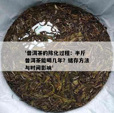 '普洱茶的陈化过程：半斤普洱茶能喝几年？储存方法与时间影响'