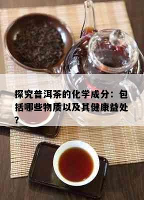 探究普洱茶的化学成分：包括哪些物质以及其健康益处？