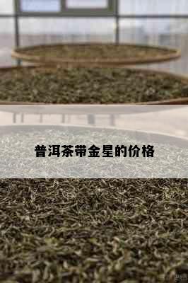 普洱茶带金星的价格