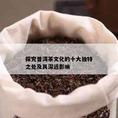 探究普洱茶文化的十大独特之处及其深远影响