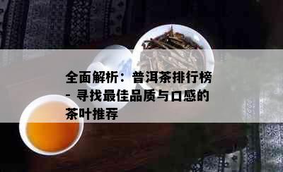 全面解析：普洱茶排行榜 - 寻找更佳品质与口感的茶叶推荐