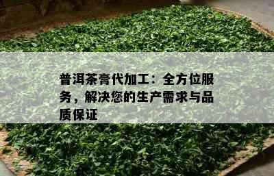 普洱茶膏代加工：全方位服务，解决您的生产需求与品质保证