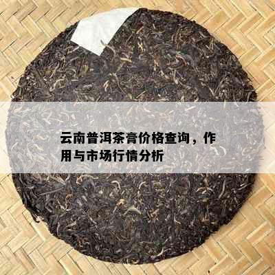 云南普洱茶膏价格查询，作用与市场行情分析