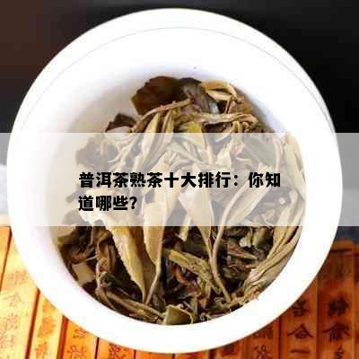 普洱茶熟茶十大排行：你知道哪些？