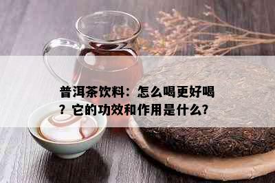 普洱茶饮料：怎么喝更好喝？它的功效和作用是什么？