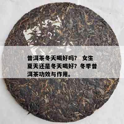 普洱茶冬天喝好吗？ 女生夏天还是冬天喝好？冬季普洱茶功效与作用。