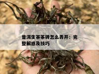 普洱生茶茶砖怎么弄开：完整解惑及技巧