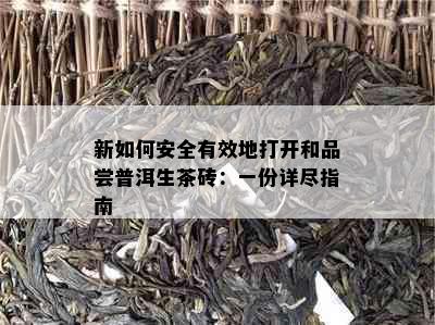 新如何安全有效地打开和品尝普洱生茶砖：一份详尽指南