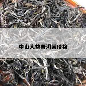 中山大益普洱茶价格