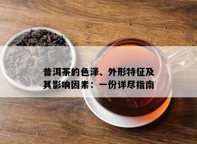 普洱茶的色泽、外形特征及其影响因素：一份详尽指南