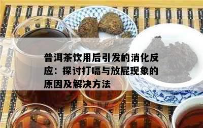 普洱茶饮用后引发的消化反应：探讨打嗝与放屁现象的原因及解决方法